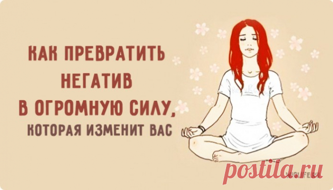 Как превратить негатив в огромную силу, которая изменит вас