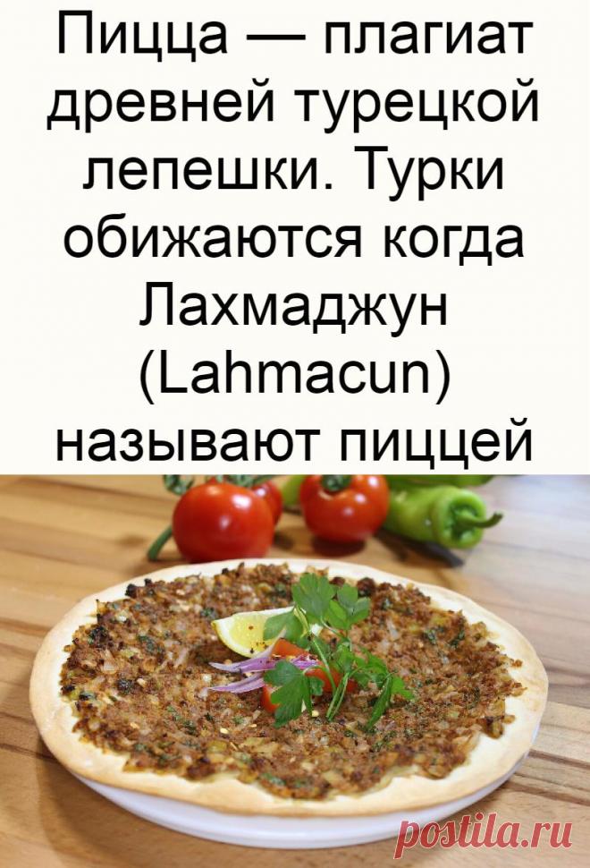 Пицца — плагиат древней турецкой лепешки. Турки обижаются когда Лахмаджун (Lahmacun) называют пиццей