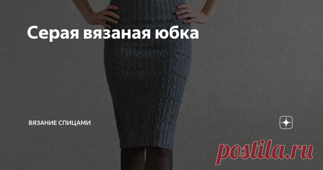 Серая вязаная юбка     #вязаная юбка #юбка спицами #юбка спицами схема #юбка спицами описание #юбка-карандаш спицами #прямая юбка спицами                                                   Пряжа        Пряжа Bianca Saphira 100% шерсть, 400 м/100 гр. Серая юбка связана из пряжи цвет № 448. Понадобится 300 гр. (3 мотка). Подойдет также пряжа Пряжа Cassandra (Vita) 100% шерсть, 400  м /100 гр.                                                     Спицы Круговые спицы №2 или №2,5...