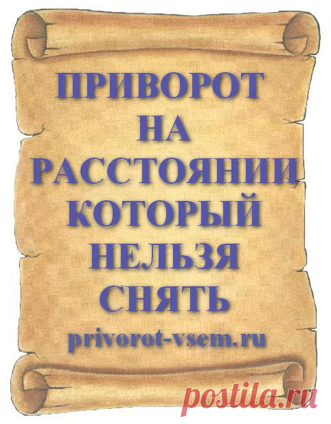 ПРИВОРОТ НА РАССТОЯНИИ КОТОРЫЙ НЕЛЬЗЯ СНЯТЬ Действующий на расстоянии приворот без фото и без свечей работает так что сделав приворот его нельзя снять. Этот вечный приворот дистанционного воздействия