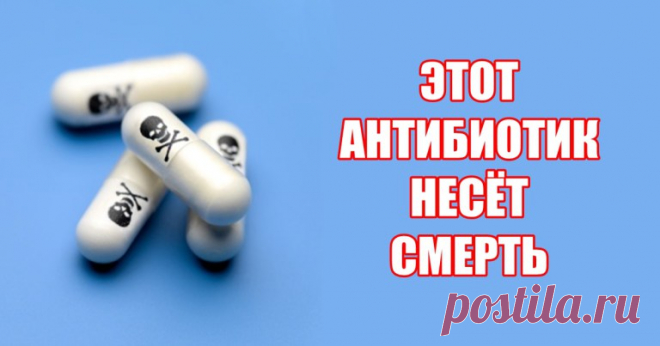 Есть антибиотик, который врачи прописывают всем подряд, но он убьет вас!!