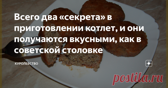 Всего два «секрета» в приготовлении котлет, и они получаются вкусными, как в советской столовке