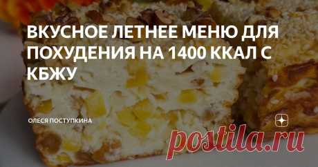 ВКУСНОЕ ЛЕТНЕЕ МЕНЮ ДЛЯ ПОХУДЕНИЯ НА 1400 ККАЛ С КБЖУ Статья автора «Олеся Поступкина» в Дзене ✍: КБЖУ дня: 1411/95/59/125. Завтрак. Творожная шарлотка. Йогурт. Обед. Паста с курицей и фасолью. Огурцы. Ужин. Омлет-рулет. Овощи. Перекус. Киви. Завтрак.