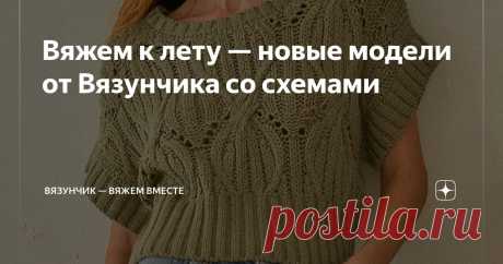 Вяжем к лету — новые модели от Вязунчика со схемами Статья автора «Вязунчик — вяжем вместе» в Дзене ✍: Интересно получается. Как только я пытаюсь придумать, что связать к лету, погода начинает подшучивать надо мной.