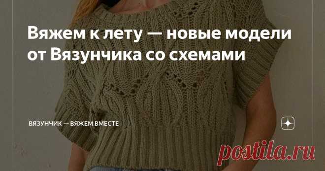 Вяжем к лету — новые модели от Вязунчика со схемами Статья автора «Вязунчик — вяжем вместе» в Дзене ✍: Интересно получается. Как только я пытаюсь придумать, что связать к лету, погода начинает подшучивать надо мной.
