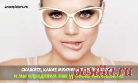 Тест. Скажите, какие мужчины вам нравятся, а мы определим ваш уровень интеллекта! Очень интересный психологический тест для женщин. Кто бы мог подумать, что исходя из ваших предпочтений при выборе мужчины, можно с точностью определить тип
