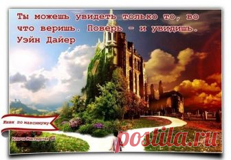 «Ты можешь увидеть только то, во что веришь. Поверь — и увидишь.» Уэйн Дайер