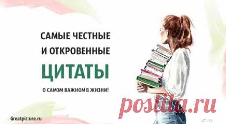 Самые честные и откровенные цитаты о самом важном в жизни!