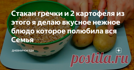 Стакан гречки и 2 картофеля из этого я делаю вкусное нежное блюдо которое полюбила вся Семья