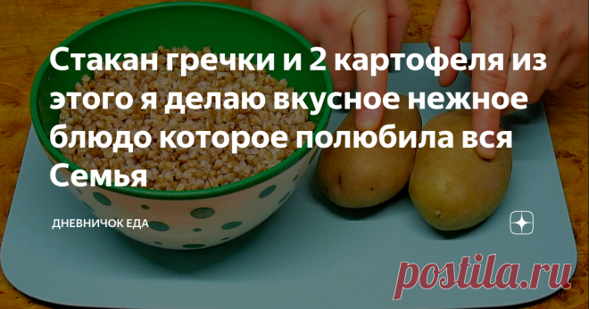 Стакан гречки и 2 картофеля из этого я делаю вкусное нежное блюдо которое полюбила вся Семья