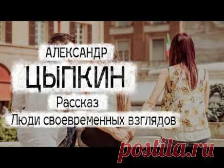 Александр Цыпкин рассказ "Люди своевременных взглядов" Читает Андрей Лукашенко