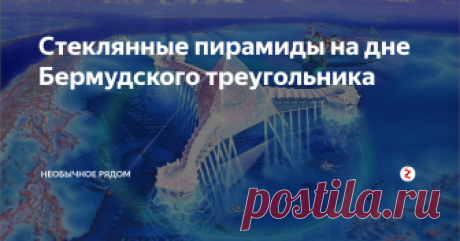 Стеклянные пирамиды на дне Бермудского треугольника Аномальные сооружения, расположенные на глубине 2000 метров, были идентифицированы доктором  Верлагом  Мейером, немецким океанографом, и его командой, использующей гидролокаторное оборудование. По имеющимся данным, армия прекратила все дальнейшие расследования.