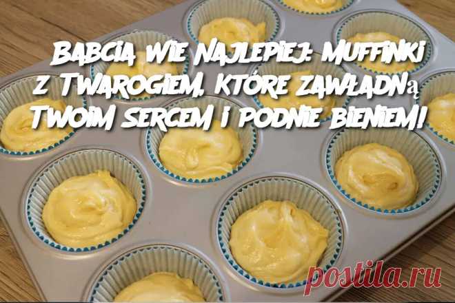 Babcia Wie Najlepiej: Muffinki z Twarogiem, Które Zawładną Twoim Sercem i Podniebieniem! – Pzepisy