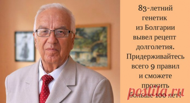 Рецепт долголетия от известного генетика Профессор утверждает, что мы сами заколачиваем гвозди в крышку своего гроба, когда неверно выбираем продуктыПрофессор Христо Мемерски – болгарский генетик и целитель, автор десятка книг, читает лекции…