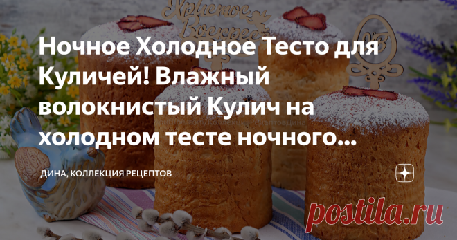 Ночное Холодное Тесто для Куличей! Влажный волокнистый Кулич на холодном тесте ночного брожения! Друзья мои, здравствуйте! С вами Дина и канал 