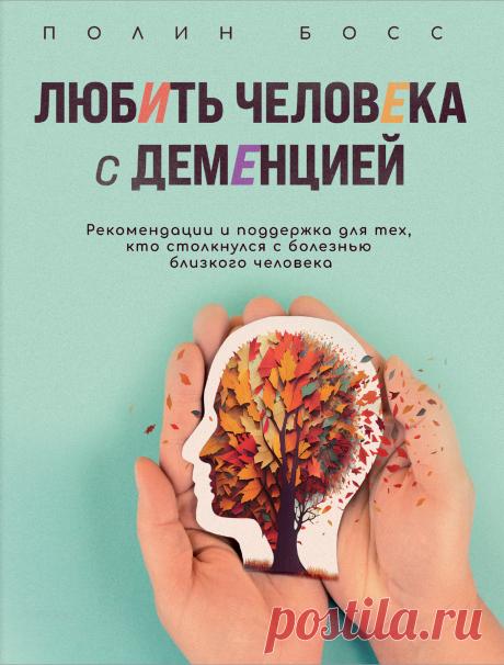 Любить человека с деменцией. Рекомендации и поддержка для тех, кто столкнулся с болезнью близкого человека 2024