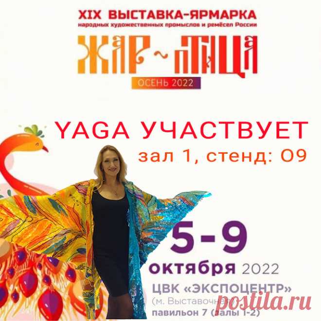 ВНИМАНИЕ! 5-9 октября YAGA примет участие в выставке-ярмарке народных ремесел "ЖАР-ПТИЦА. Осень-2022"
НАШ СТЕНД - О9, ЗАЛ 1
Адрес выставки: 
ЦВК "ЭКСПОЦЕНТР", павильон №7, залы 1-2
Москва, Краснопресненская наб., 14
ст. метро "выставочная" 
ст. метро "деловой центр"

Время работы выставки: 
05 октября – с 12:00 до 19:00;
06-08 октября – с 10:00 до 19:00;
09 октября – с 10:00 до 17:00.

ВХОД  СВОБОДНЫЙ