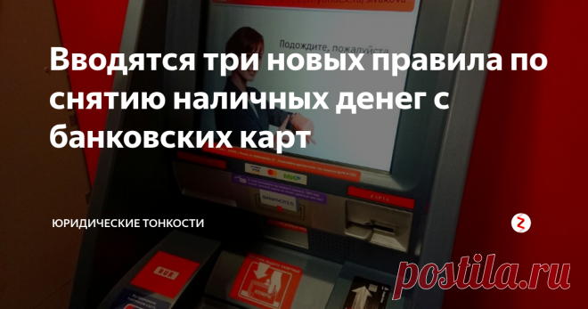 Вводятся три новых правила по снятию наличных денег с банковских карт Рассмотрим предстоящие изменения в правилах снятия наличных денег.