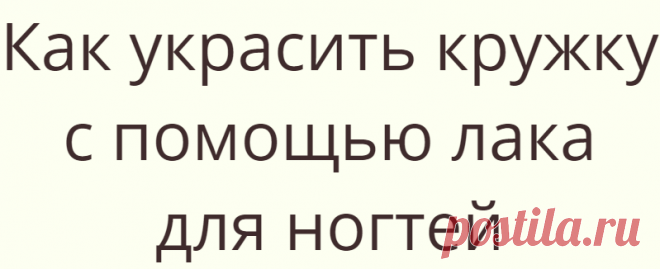 Как украсить кружку с помощью лака для ногтей
Как сделать скучную белую кружку красивой и интересной за 10 минут? Смотрите наш мастер-класс...
Читай дальше на сайте. Жми подробнее ➡
