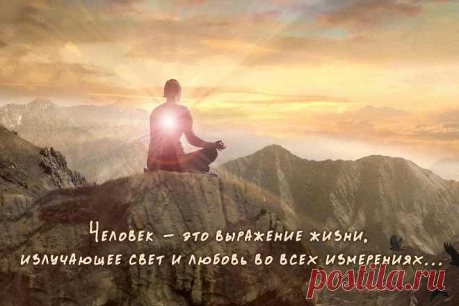 Человек - это выражение жизни, излучающее свет и любовь во всех измерениях