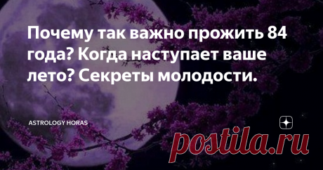 Почему так важно прожить 84 года? Когда наступает ваше лето? Секреты молодости. Постараюсь рассказать о самом главном секрете молодости, что же на самом деле происходит с астрологической точки зрения во время естественного цикла старения. Эта статья адресована людям, которые уже достигли сорокалетнего рубежа. Немножечко предыстории. То, что жизнь любого живого существа на земле циклична, не подвергается сомнению. Как смена времен года влияет на растение, так и смена планет...