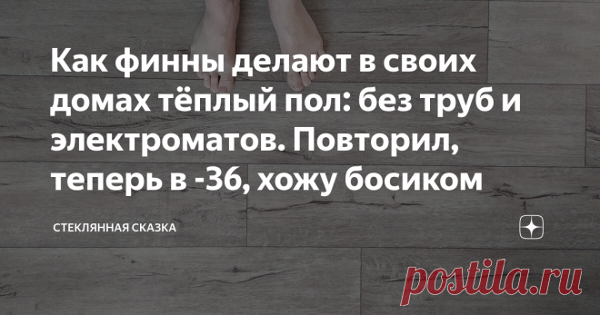 Как финны делают в своих домах тёплый пол: без труб и электроматов. Повторил, теперь в -36, хожу босиком Как на фото - неправильно. Финны не используют рулонный утеплитель. Даже в полах, где минвата не несёт нагрузки, они укладывают плитный 