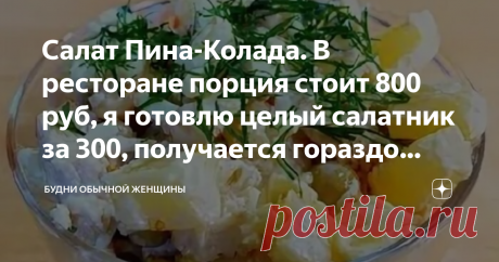 Салат Пина-Колада. В ресторане порция стоит 800 руб, я готовлю целый салатник за 300, получается гораздо вкуснее На прошлых выходных ходили с мужем в ресторан - отмечали годовщину свадьбы. Заказала там салат с оригинальным названием Пина-Колада - 800 рублей за порцию.  Салат очень вкусный, но 800 рублей! извините, это через чур.  придя домой я нашла рецепт салата в интернете и приготовила на ужин такой же. Готовится легко и быстро, продуктовый набор - совсем недорогой, а в...