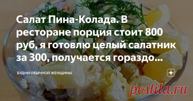 Салат Пина-Колада. В ресторане порция стоит 800 руб, я готовлю целый салатник за 300, получается гораздо вкуснее На прошлых выходных ходили с мужем в ресторан - отмечали годовщину свадьбы. Заказала там салат с оригинальным названием Пина-Колада - 800 рублей за порцию.  Салат очень вкусный, но 800 рублей! извините, это через чур.  придя домой я нашла рецепт салата в интернете и приготовила на ужин такой же. Готовится легко и быстро, продуктовый набор - совсем недорогой, а в...
