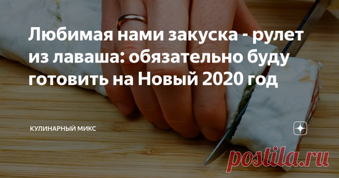Любимая нами закуска - рулет из лаваша: обязательно буду готовить на Новый 2020 год Гости всегда оценивают этот рулетик очень высоко, ну и естественно даже кусочка не остается после застолья…