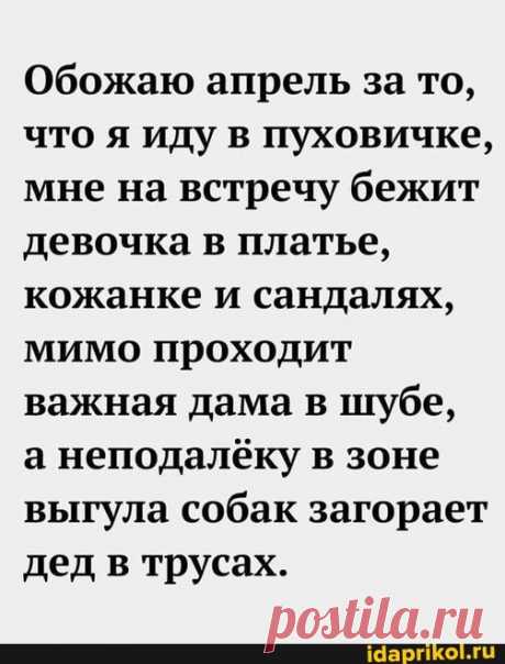 Обожаю апрель за то, что я иду в пуховичке, мне на встречу бежит девочка в платье, кожанке и сандалях, мимо проходит важная дама в шубе, а неподалёку в зоне выгула собак загорает дед в трусах. - ) / АйДаПрикол .)
