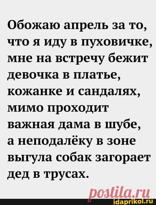 Обожаю апрель за то, что я иду в пуховичке, мне на встречу бежит девочка в платье, кожанке и сандалях, мимо проходит важная дама в шубе, а неподалёку в зоне выгула собак загорает дед в трусах. - ) / АйДаПрикол .)