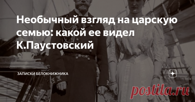Необычный взгляд на царскую семью: какой ее видел К.Паустовский Константин Паустовский видел Николая Второго и его семью, когда был гимназистом в Киеве. Царская семья приезжала в Киев на столетие лицея. Очень интересный портрет писатель дает нашему последнему императору