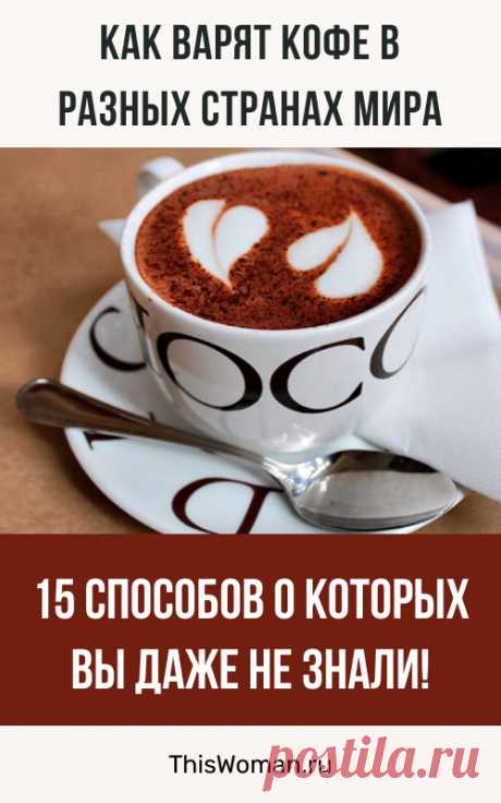 Как варят кофе в разных странах мира: 15 способов о которых вы даже не знали!