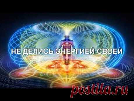 НЕ ДЕЛИСЬ ЭНЕРГИЕЙ СВОЕЙ