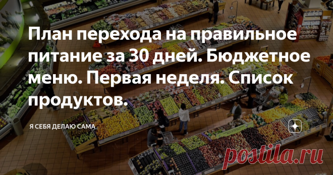План перехода на правильное питание за 30 дней. Бюджетное меню. Первая неделя. Список продуктов. Рада вас приветствовать на моем канале.
Я себя делаю сама, и поэтому о своём будущем нужно заботиться сегодня. Инсайт дня «Мои сегодняшние действия строят моё будущее». А главное в нашей жизни, это быть здоровым, ведь всё остальное - дело наживное.
Чтобы быть здоровым, нужно, как минимум, прекратить пичкать свой организм вредной пищей. В современном мире люди едят что попало, лишь бы быстро, а