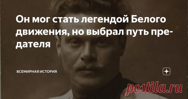 Он мог стать легендой Белого движения, но выбрал путь предателя Статья автора «Всемирная история» в Дзене ✍:  Его имя обросло легендами еще в первые месяцы Гражданской войны.