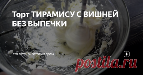 Торт ТИРАМИСУ С ВИШНЕЙ БЕЗ ВЫПЕЧКИ