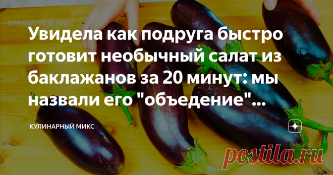 Увидела как подруга быстро готовит необычный салат из баклажанов за 20 минут: мы назвали его 