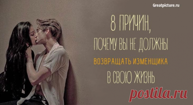 8 причин, почему вы не должны возвращать изменщика в свою жизнь 8 причин, почему вы не должны возвращать изменщика в свою жизнь. Ни под каким предлогом!Дела шли так хорошо, и вы были так влюблены и счаст