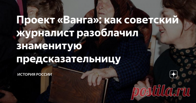 Проект «Ванга»: как советский журналист разоблачил знаменитую предсказательницу В советское время в печати то и дело проскальзывали упоминания о том, что Ванга – это не просто предсказательница, а целый проект спецслужб и правительства Болгарии. Проект, направленный на «выведывание» тайн сильных мира сего, а заодно и на развитие захолустной болгарской провинции. Ведь, узнав о слепой прорицательнице, туда стекались туристы со всего мира, и оставляли там свои кровные денежки...