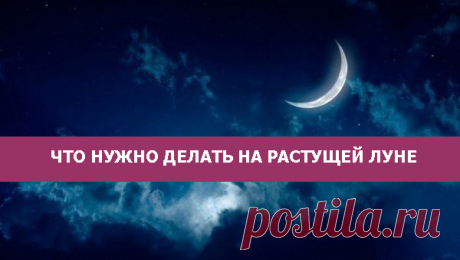 Что нужно делать на растущую луну?