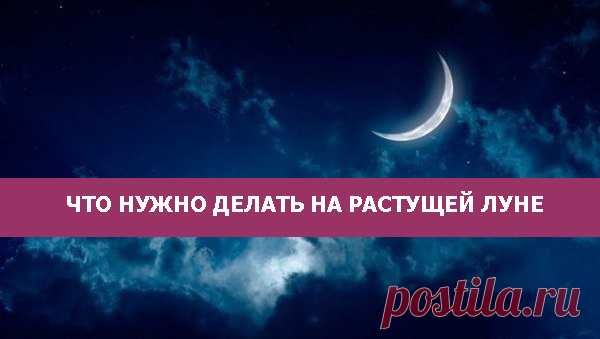 Что нужно делать на растущую луну?