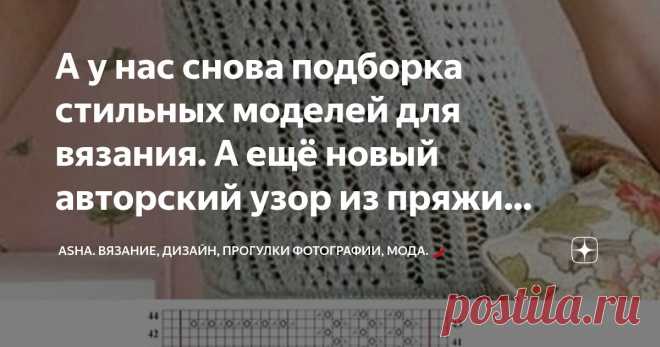 А у нас снова подборка стильных моделей для вязания. А ещё новый авторский узор из пряжи Adelia Emma.🍁🧶 Статья автора «Asha. Вязание, дизайн, прогулки фотографии, мода.🌶» в Дзене ✍: Сегодня свяжем узор из объёмной пряжи, хотя такая фактура прекрасно будет смотреться из более тонких ниток.
