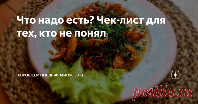 Что надо есть? Чек-лист для тех, кто не понял Статья автора «Хорошеем после 40. Минус 50 кг» в Дзене ✍: Вчера написала о том, как удобны схемы, а саму схему-то и не дала.