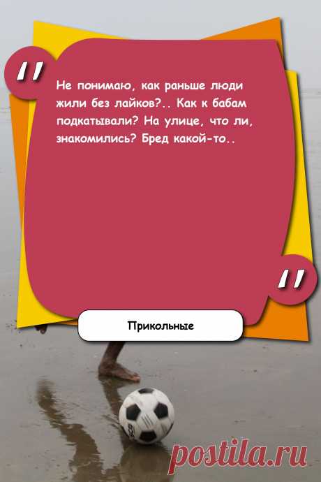 Цитата про «Приколы» — Не понимаю, как раньше люди жили без лайков?..…
