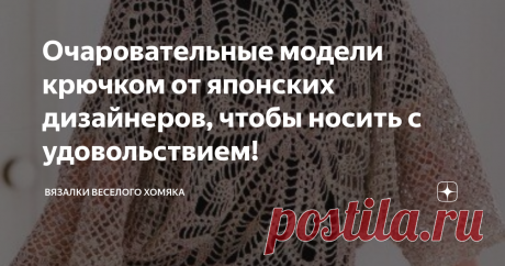 Очаровательные модели крючком от японских дизайнеров, чтобы носить с удовольствием! Добрый день, дорогие подписчики и читатели канала! Мира, здоровья и ровных петелек вам! Надвигающуюся студеную зиму скрашивают яркие карнавалы! Череда новогодних праздников, плавно переходящих в февральско-мартовские, вот и зиме конец, не заметили, как пролетела! Хотя вот уже второй год праздники, видимо, не будут отличаться былым масштабом, однако человек привыкает ко всему и так просто св...