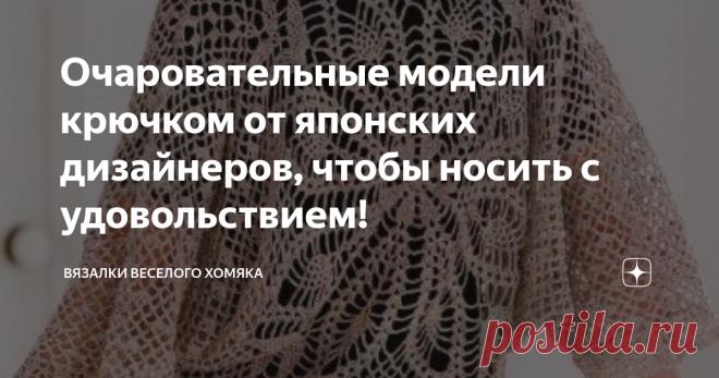 Очаровательные модели крючком от японских дизайнеров, чтобы носить с удовольствием! Добрый день, дорогие подписчики и читатели канала! Мира, здоровья и ровных петелек вам! Надвигающуюся студеную зиму скрашивают яркие карнавалы! Череда новогодних праздников, плавно переходящих в февральско-мартовские, вот и зиме конец, не заметили, как пролетела! Хотя вот уже второй год праздники, видимо, не будут отличаться былым масштабом, однако человек привыкает ко всему и так просто св...