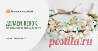 Венок из весенних цветов или вторая жизнь лаков для ногтей. Чем украсить прическу на торжество, выпускной бал или свадьбу? Ответ прост- цветами! Аксессуары из цветов-это всегда красиво и модно! Я хочу предложить вам самостоятельно изготовить нежнейший венок…