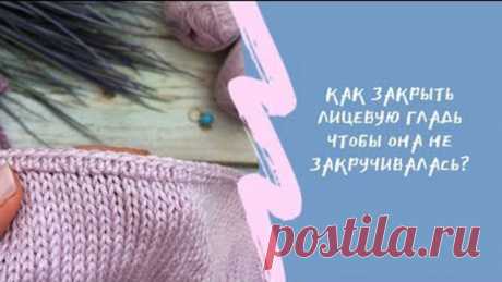 Как закрыть лицевую гладь красиво (Уроки и МК по ВЯЗАНИЮ) — Журнал Вдохновение Рукодельницы