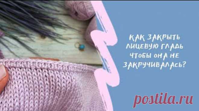 Как закрыть лицевую гладь красиво (Уроки и МК по ВЯЗАНИЮ) — Журнал Вдохновение Рукодельницы